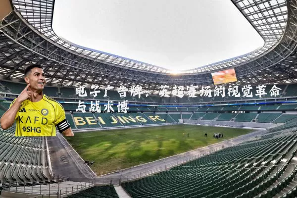 电子广告牌：英超赛场的视觉革命与战术博弈