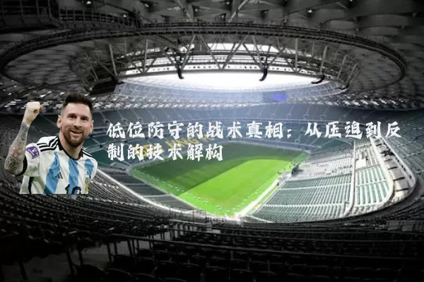 低位防守的战术真相：从压迫到反制的技术解构