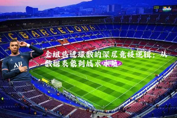 全组总进球数的深层竞技逻辑:从数据表象到战术本质