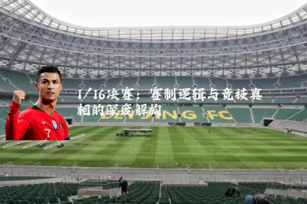 1/16决赛:赛制逻辑与竞技真相的深度解构