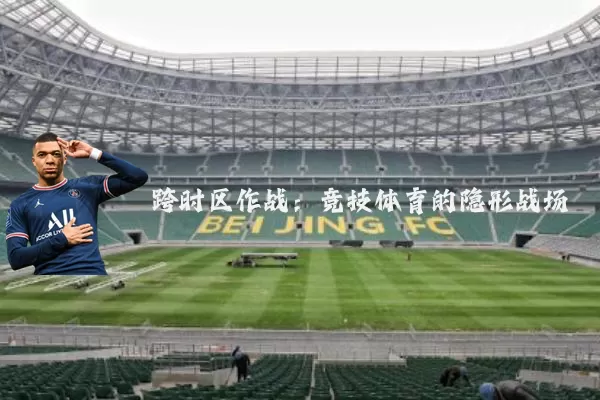 跨时区作战:竞技体育的隐形战场