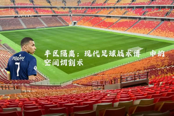 半区隔离:现代足球战术博弈中的空间切割术