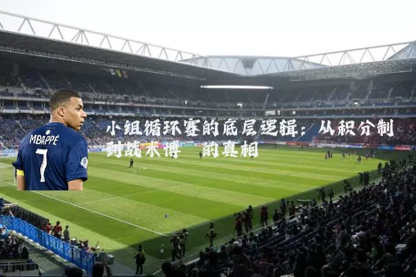 小组循环赛的底层逻辑：从积分制到战术博弈的真相