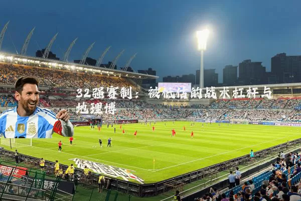 32强赛制：被低估的战术杠杆与地理博弈